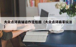 大众点评商铺运作流程图（大众点评商家玩法）