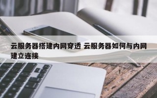 云服务器搭建内网穿透 云服务器如何与内网建立连接