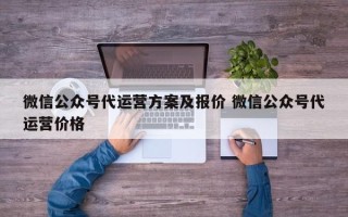 微信公众号代运营方案及报价 微信公众号代运营价格