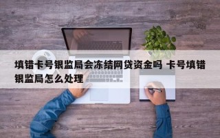 填错卡号银监局会冻结网贷资金吗 卡号填错银监局怎么处理