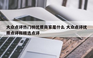 大众点评热门榜优质商家是什么 大众点评优质点评和精选点评