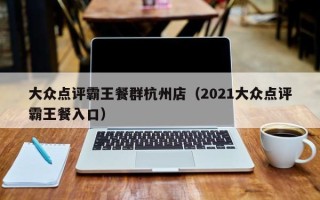 大众点评霸王餐群杭州店（2021大众点评霸王餐入口）