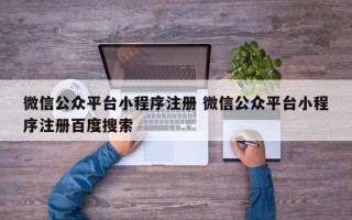 微信公众平台小程序注册 微信公众平台小程序注册百度搜索