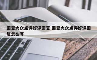 回复大众点评好评回复 回复大众点评好评回复怎么写