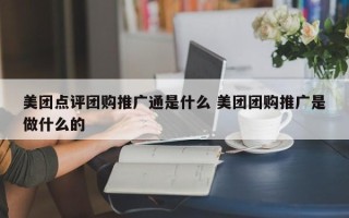 美团点评团购推广通是什么 美团团购推广是做什么的