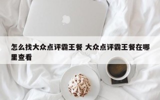 怎么找大众点评霸王餐 大众点评霸王餐在哪里查看