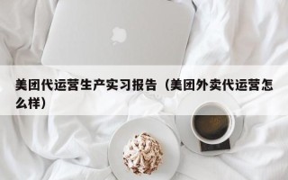 美团代运营生产实习报告（美团外卖代运营怎么样）