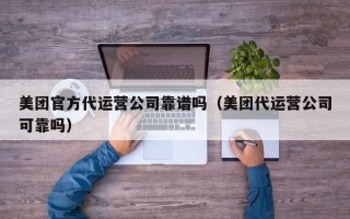 美团官方代运营公司靠谱吗（美团代运营公司可靠吗）