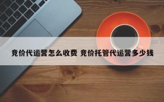 竞价代运营怎么收费 竞价托管代运营多少钱