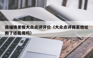 商铺换老板大众点评评价（大众点评商家地址搬了还能用吗）