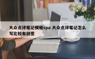 大众点评笔记模板spa 大众点评笔记怎么写比较有创意