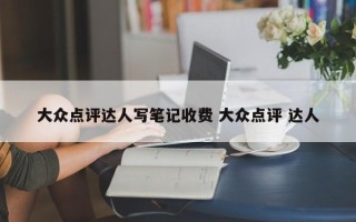 大众点评达人写笔记收费 大众点评 达人