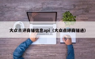 大众点评商铺信息api（大众点评商铺通）