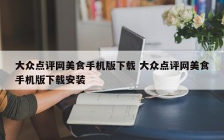 大众点评网美食手机版下载 大众点评网美食手机版下载安装