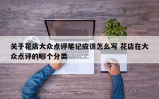 关于花店大众点评笔记应该怎么写 花店在大众点评的哪个分类