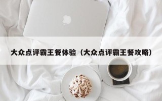 大众点评霸王餐体验（大众点评霸王餐攻略）