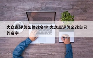 大众点评怎么修改名字 大众点评怎么改自己的名字