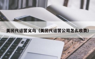 美团代运营义乌（美团代运营公司怎么收费）