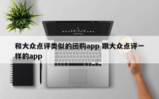 和大众点评类似的团购app 跟大众点评一样的app