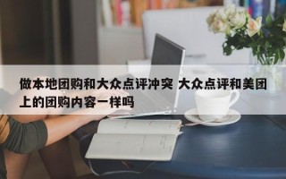 做本地团购和大众点评冲突 大众点评和美团上的团购内容一样吗