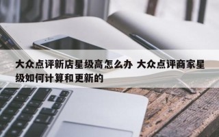 大众点评新店星级高怎么办 大众点评商家星级如何计算和更新的