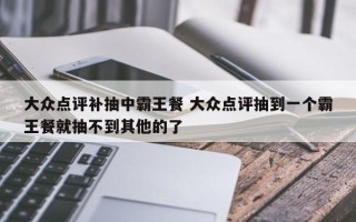 大众点评补抽中霸王餐 大众点评抽到一个霸王餐就抽不到其他的了