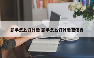 新手怎么订外卖 新手怎么订外卖更便宜