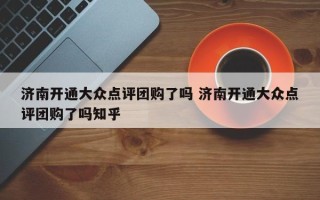 济南开通大众点评团购了吗 济南开通大众点评团购了吗知乎