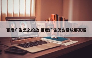 百度广告怎么投放 百度广告怎么投放那家强