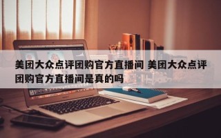 美团大众点评团购官方直播间 美团大众点评团购官方直播间是真的吗