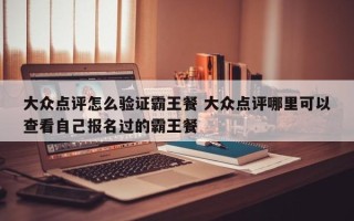 大众点评怎么验证霸王餐 大众点评哪里可以查看自己报名过的霸王餐