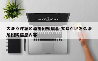 大众点评怎么添加团购信息 大众点评怎么添加团购信息内容