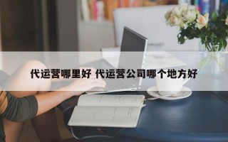 代运营哪里好 代运营公司哪个地方好