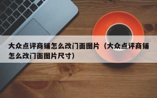 大众点评商铺怎么改门面图片（大众点评商铺怎么改门面图片尺寸）