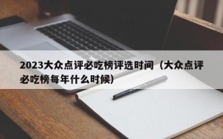 2023大众点评必吃榜评选时间（大众点评必吃榜每年什么时候）