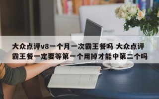 大众点评v8一个月一次霸王餐吗 大众点评霸王餐一定要等第一个用掉才能中第二个吗