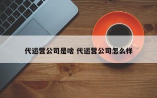 代运营公司是啥 代运营公司怎么样