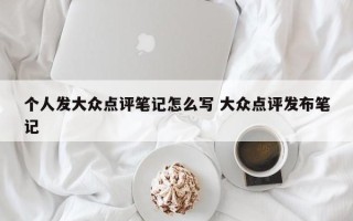 个人发大众点评笔记怎么写 大众点评发布笔记