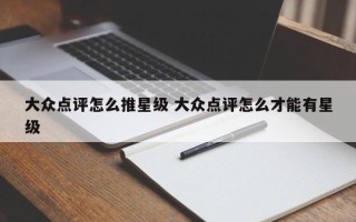 大众点评怎么推星级 大众点评怎么才能有星级