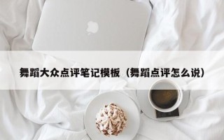 舞蹈大众点评笔记模板（舞蹈点评怎么说）