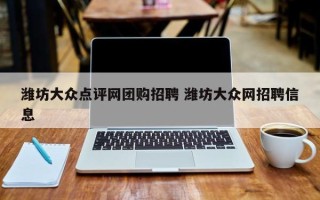 潍坊大众点评网团购招聘 潍坊大众网招聘信息