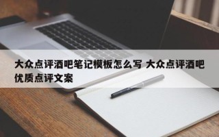 大众点评酒吧笔记模板怎么写 大众点评酒吧优质点评文案