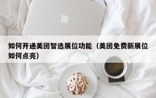 如何开通美团智选展位功能（美团免费新展位如何点亮）