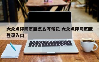 大众点评网页版怎么写笔记 大众点评网页版登录入口