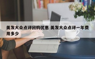 美发大众点评团购优惠 美发大众点评一年费用多少