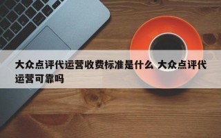 大众点评代运营收费标准是什么 大众点评代运营可靠吗