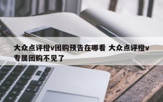 大众点评橙v团购预告在哪看 大众点评橙v专属团购不见了