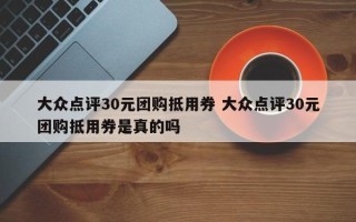 大众点评30元团购抵用券 大众点评30元团购抵用券是真的吗