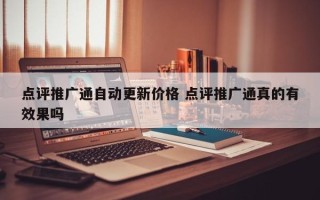 点评推广通自动更新价格 点评推广通真的有效果吗