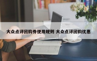 大众点评团购券使用规则 大众点评团购优惠